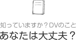 知っていますか?DVのこと あなたは大丈夫?